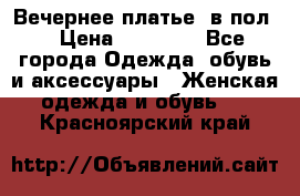 Вечернее платье  в пол  › Цена ­ 13 000 - Все города Одежда, обувь и аксессуары » Женская одежда и обувь   . Красноярский край